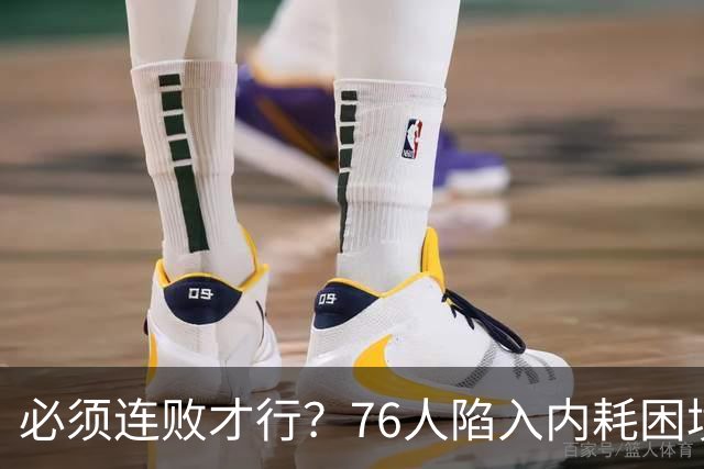 必须连败才行？76人陷入内耗困境，唯一解决方式，只能让老詹替补