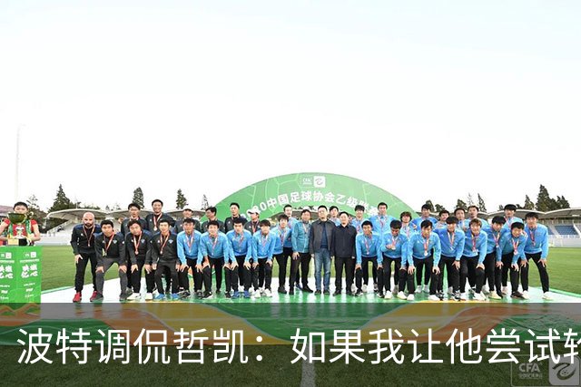 波特调侃哲凯：如果我让他尝试轮休，他可能会把我的头拧下来