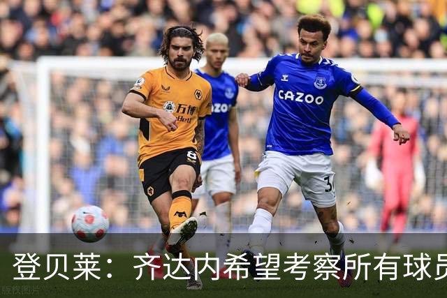 登贝莱：齐达内希望考察所有球员，他认为23名球员都很重要