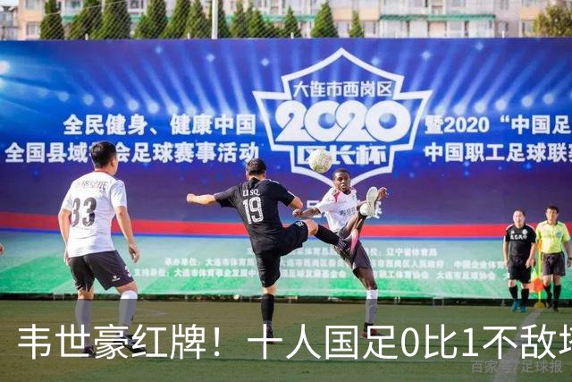 韦世豪红牌！十人国足0比1不敌塔吉克斯坦，热身赛遭三连败