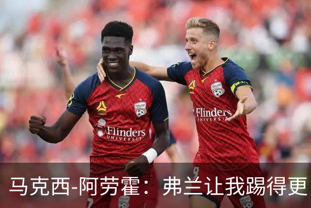 马克西-阿劳霍：弗兰让我踢得更自由，斜插中路寻找射门机会